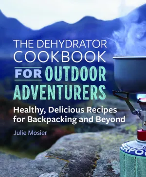 The Dehydrator Cookbook for Outdoor Adventurers: Healthy, Delicious Recipes for Backpacking and Beyond Paperback  September 24, 2019